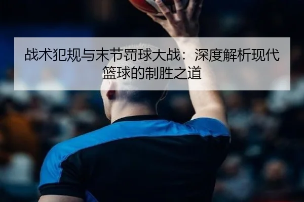 战术犯规与末节罚球大战：深度解析现代篮球的制胜之道